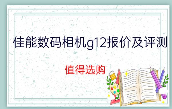 佳能数码相机g12报价及评测 值得选购